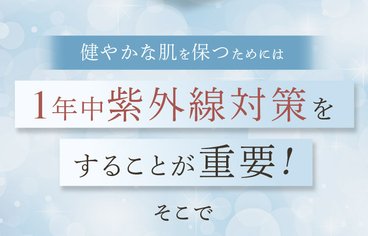 健やかな肌を保つためには1年中紫外線対策をすることが重要！ そこで