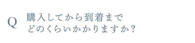 Q 購入してから到着までどのくらいかかりますか？