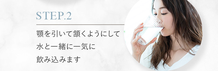 STEP.2 顎を引いて頷くようにして水と一緒に一気に飲み込みます